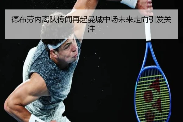 德布劳内离队传闻再起曼城中场未来走向引发关注