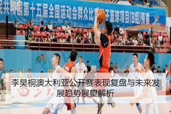 李昊桐澳大利亚公开赛表现复盘与未来发展趋势展望解析